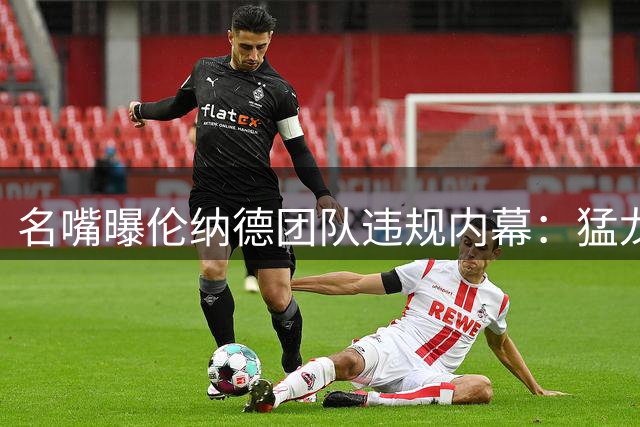 名嘴曝伦纳德团队违规内幕：猛龙湖人拒绝让步揭黑幕